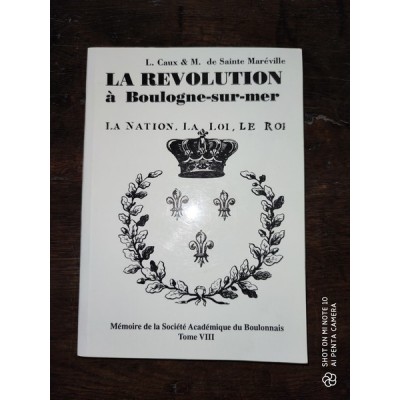 La Révolution à Boulogne-sur-Mer La Nation, La Loi, Le Roi par L. Caux et M. De sainte Maréville